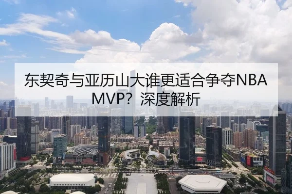 东契奇与亚历山大谁更适合争夺NBA MVP？深度解析