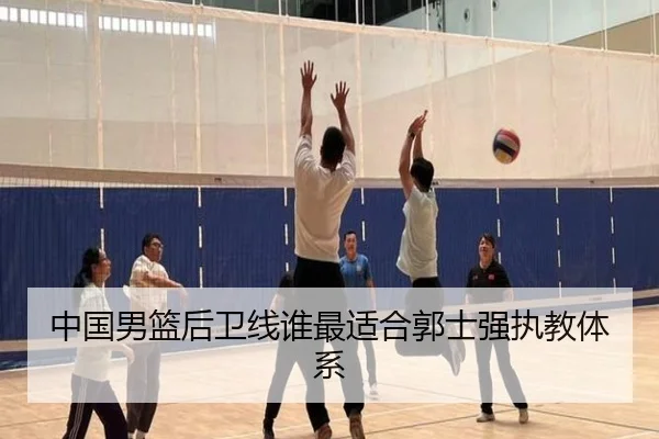 中国男篮后卫线谁最适合郭士强执教体系