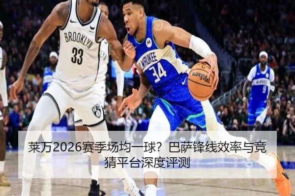 莱万2026赛季场均一球？巴萨锋线效率与竞猜平台深度评测