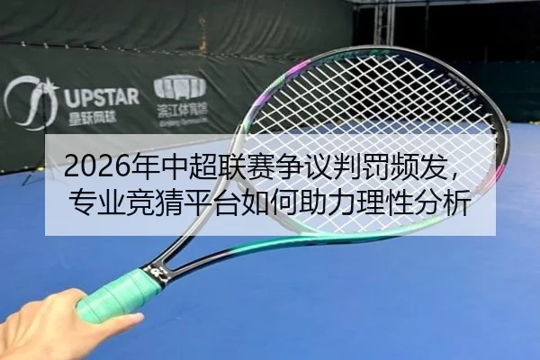 2026年中超联赛争议判罚频发，专业竞猜平台如何助力理性分析